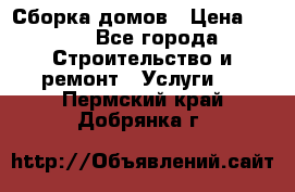 Сборка домов › Цена ­ 100 - Все города Строительство и ремонт » Услуги   . Пермский край,Добрянка г.